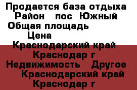 Продается база отдыха › Район ­ пос. Южный › Общая площадь ­ 1 000 › Цена ­ 23 000 000 - Краснодарский край, Краснодар г. Недвижимость » Другое   . Краснодарский край,Краснодар г.